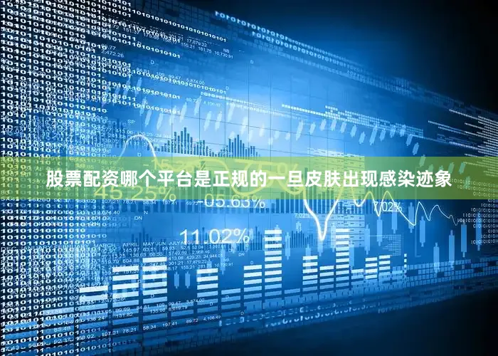 股票配资哪个平台是正规的一旦皮肤出现感染迹象