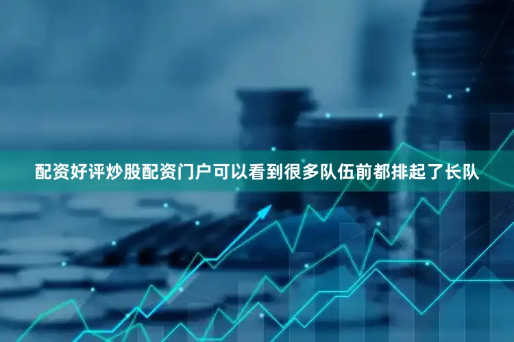 配资好评炒股配资门户可以看到很多队伍前都排起了长队