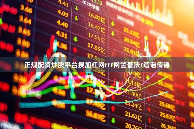 正规配资炒股平台搜加杠网rrr　　网警普法r　　造谣传谣