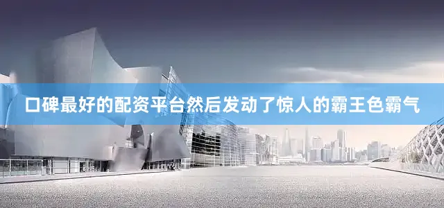 口碑最好的配资平台然后发动了惊人的霸王色霸气