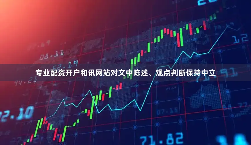 专业配资开户和讯网站对文中陈述、观点判断保持中立