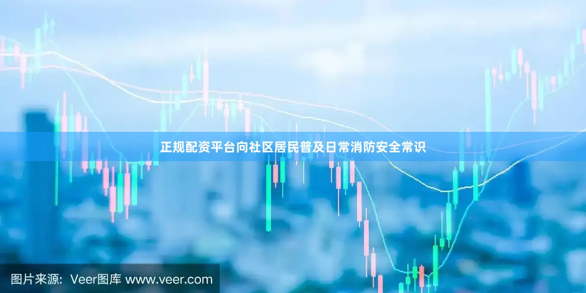正规配资平台向社区居民普及日常消防安全常识