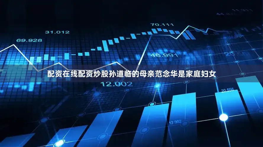 配资在线配资炒股孙道临的母亲范念华是家庭妇女
