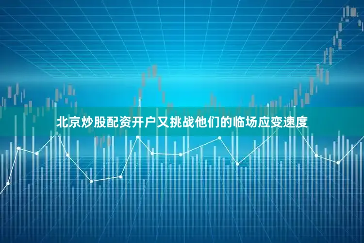 北京炒股配资开户又挑战他们的临场应变速度
