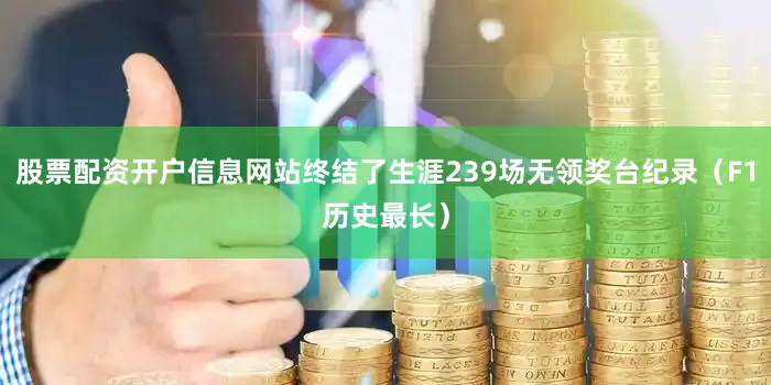 股票配资开户信息网站终结了生涯239场无领奖台纪录（F1历史最长）