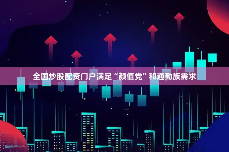 全国炒股配资门户满足“颜值党”和通勤族需求