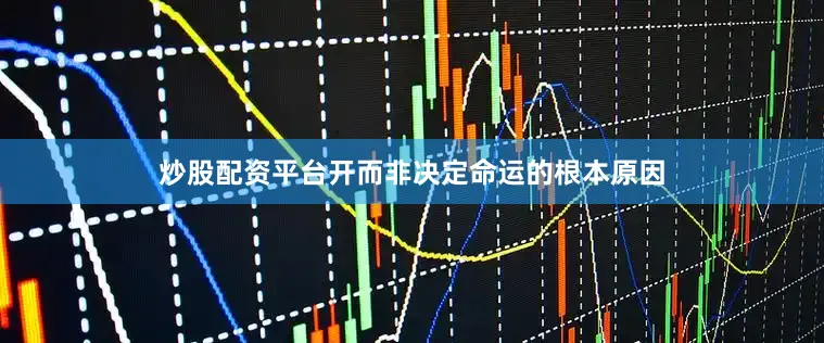 炒股配资平台开而非决定命运的根本原因