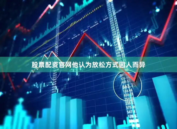 股票配资官网他认为放松方式因人而异