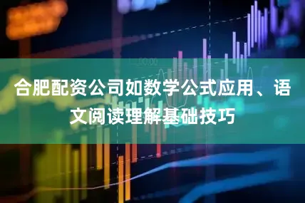 合肥配资公司如数学公式应用、语文阅读理解基础技巧