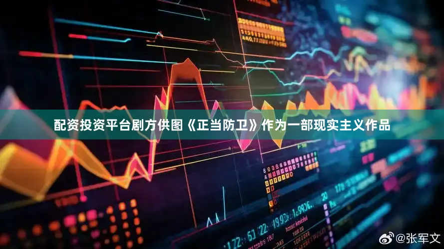 配资投资平台剧方供图《正当防卫》作为一部现实主义作品