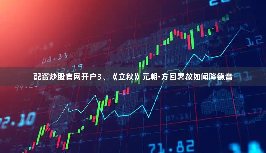 配资炒股官网开户　　3、《立秋》　　元朝·方回　　暑赦如闻降德音