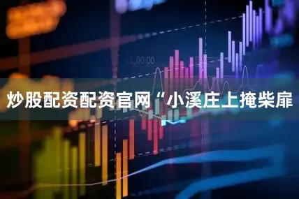 炒股配资配资官网“小溪庄上掩柴扉