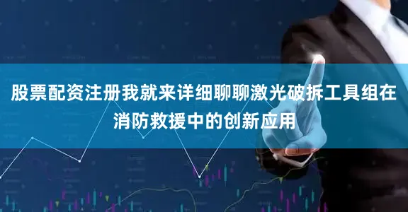 股票配资注册我就来详细聊聊激光破拆工具组在消防救援中的创新应用