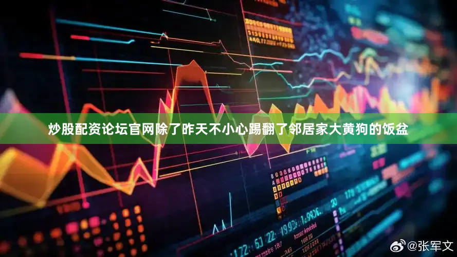 炒股配资论坛官网除了昨天不小心踢翻了邻居家大黄狗的饭盆
