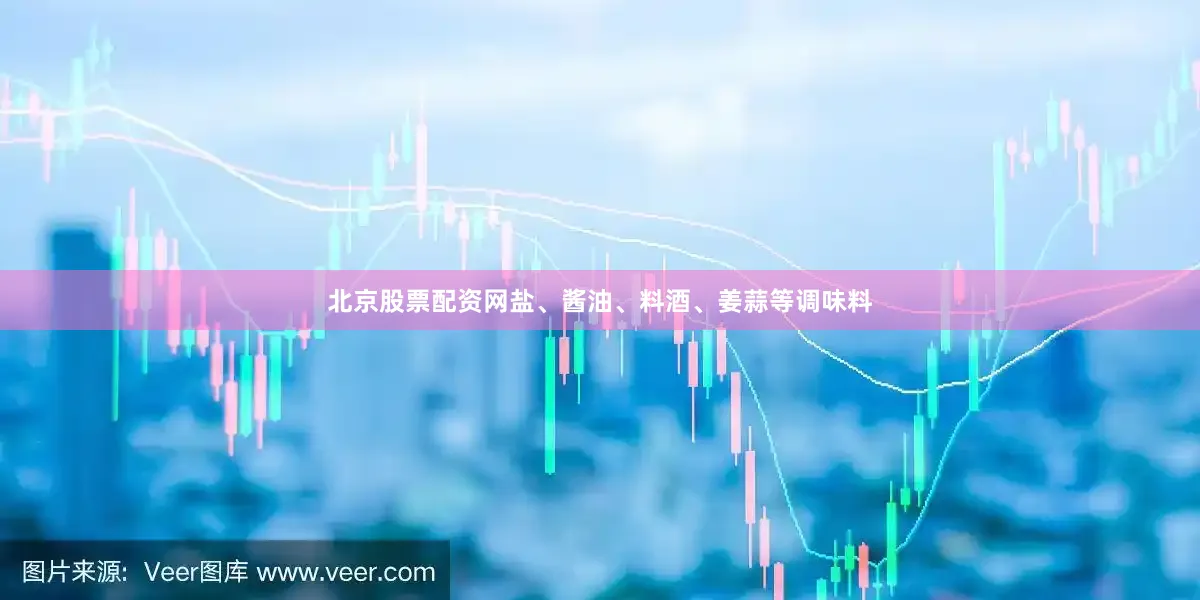 北京股票配资网盐、酱油、料酒、姜蒜等调味料