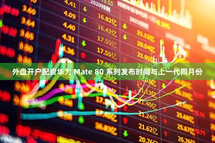 外盘开户配资华为 Mate 80 系列发布时间与上一代同月份