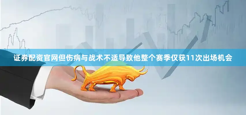 证券配资官网但伤病与战术不适导致他整个赛季仅获11次出场机会
