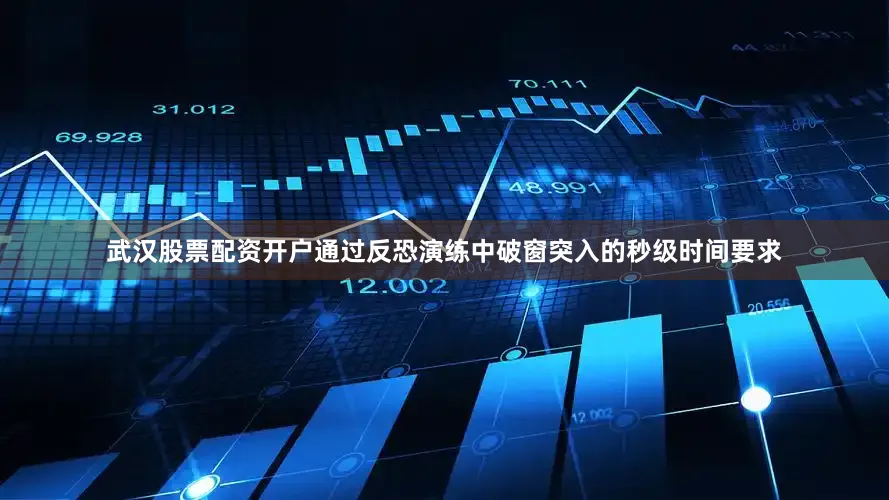 武汉股票配资开户通过反恐演练中破窗突入的秒级时间要求
