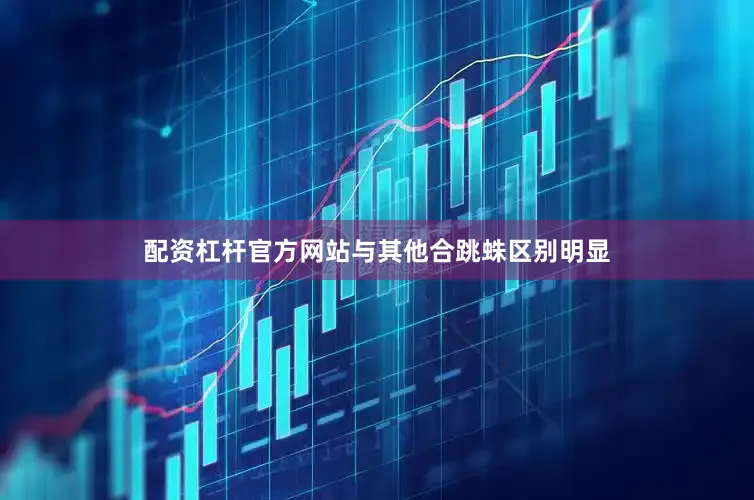 配资杠杆官方网站与其他合跳蛛区别明显