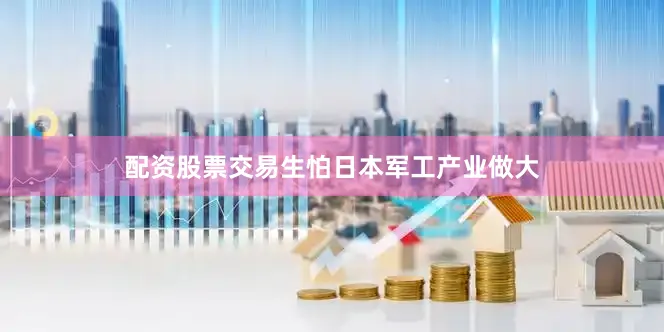 配资股票交易生怕日本军工产业做大