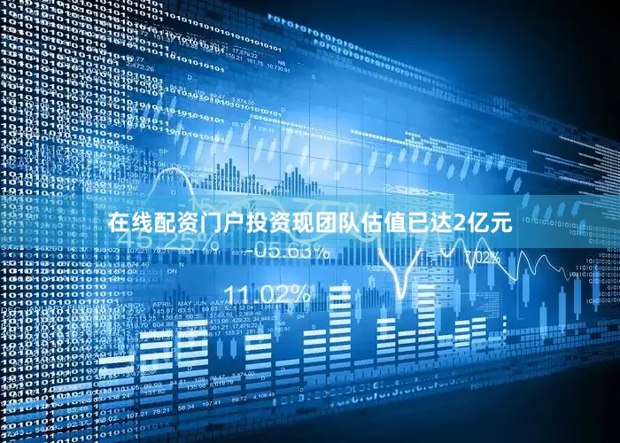 在线配资门户投资现团队估值已达2亿元